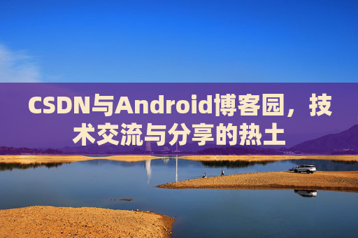 CSDN与Android博客园，技术交流与分享的热土