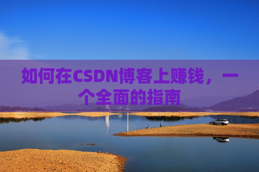 如何在CSDN博客上赚钱，一个全面的指南