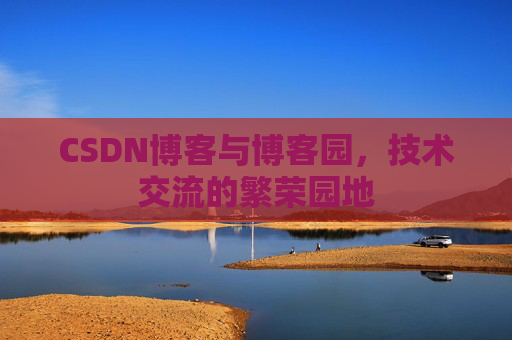 CSDN博客与博客园，技术交流的繁荣园地